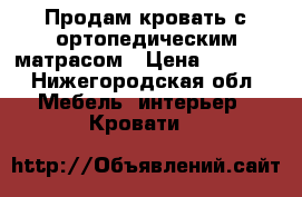 Продам кровать с ортопедическим матрасом › Цена ­ 8 000 - Нижегородская обл. Мебель, интерьер » Кровати   